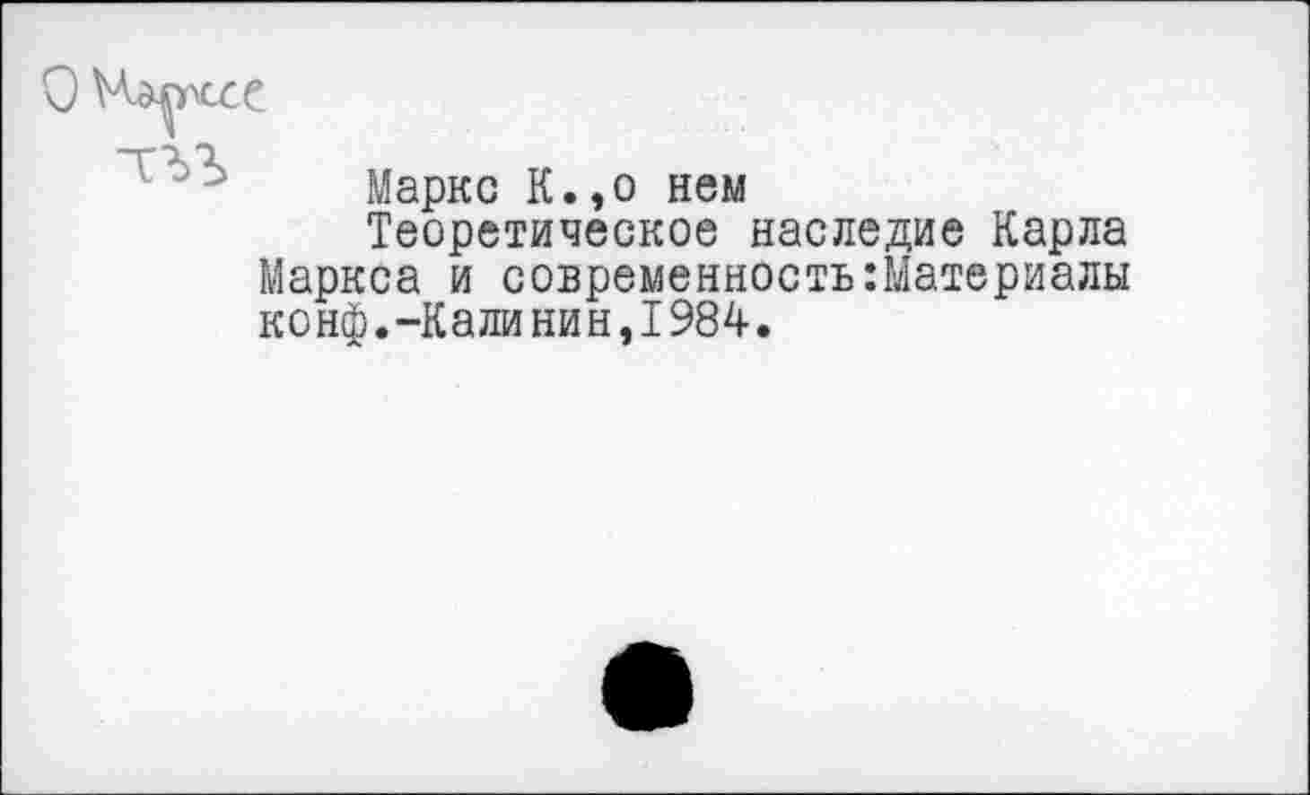 ﻿О Чавесе
Маркс К.,о нем
Теоретическое наследие Карла Маркса и современность:Материалы конф.-Калинин,1984.